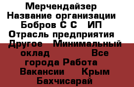 Мерчендайзер › Название организации ­ Бобров С.С., ИП › Отрасль предприятия ­ Другое › Минимальный оклад ­ 17 000 - Все города Работа » Вакансии   . Крым,Бахчисарай